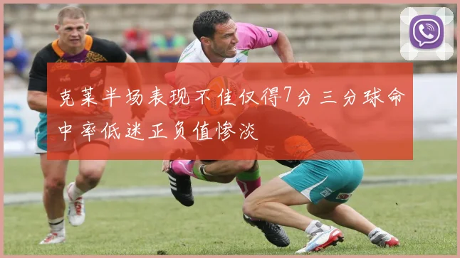 克莱半场表现不佳仅得7分三分球命中率低迷正负值惨淡