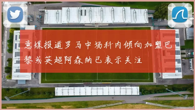 意媒报道罗马中场科内倾向加盟巴黎或英超阿森纳已表示关注