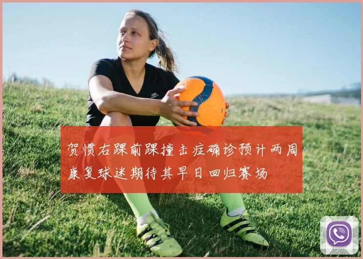 贺惯右踝前踝撞击症确诊预计两周康复球迷期待其早日回归赛场
