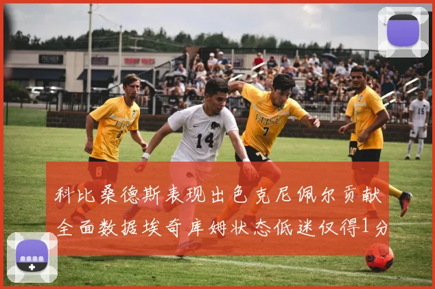 科比桑德斯表现出色克尼佩尔贡献全面数据埃奇库姆状态低迷仅得1分