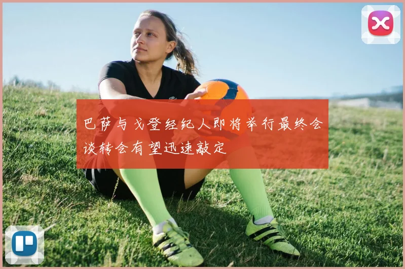 巴萨与戈登经纪人即将举行最终会谈转会有望迅速敲定