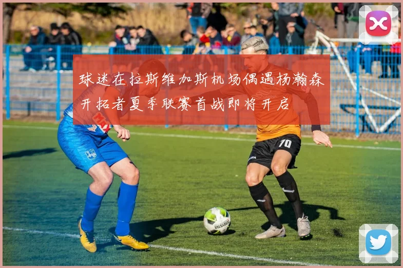 球迷在拉斯维加斯机场偶遇杨瀚森开拓者夏季联赛首战即将开启