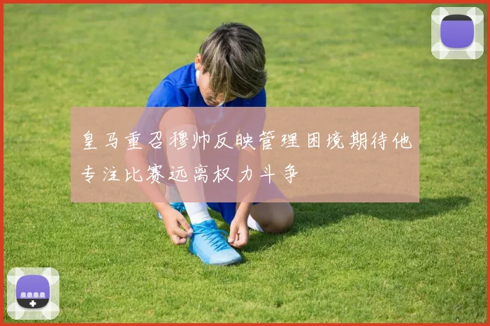 皇马重召穆帅反映管理困境期待他专注比赛远离权力斗争