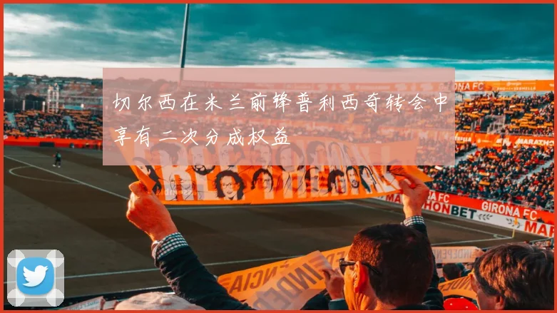 切尔西在米兰前锋普利西奇转会中享有二次分成权益